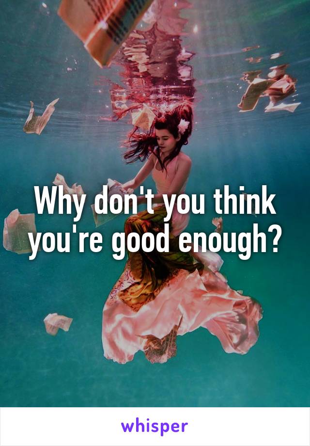 Why don't you think you're good enough?