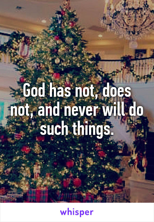 God has not, does not, and never will do such things.
