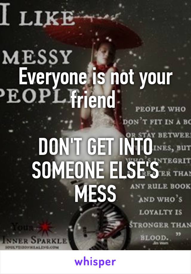 Everyone is not your friend 

DON'T GET INTO SOMEONE ELSE'S MESS