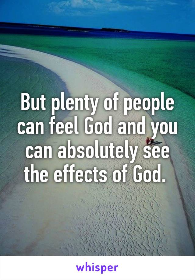 But plenty of people can feel God and you can absolutely see the effects of God. 