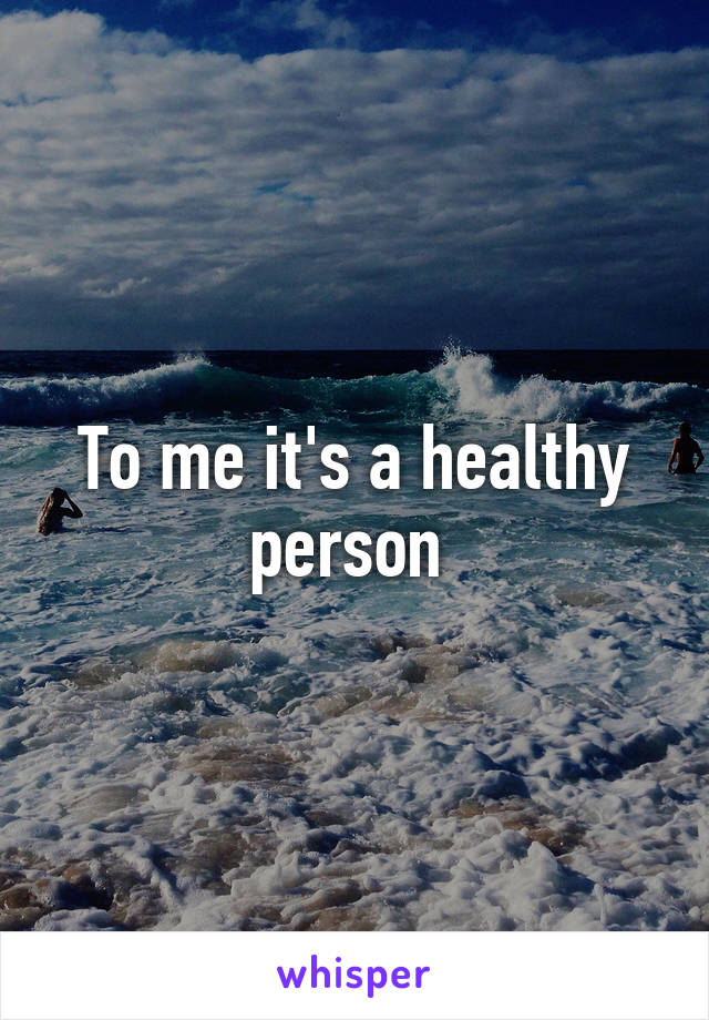 To me it's a healthy person 