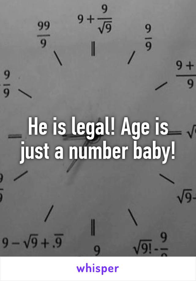 He is legal! Age is just a number baby!
