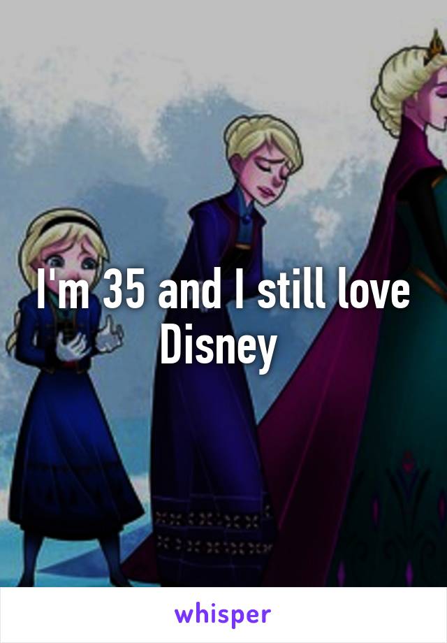 I'm 35 and I still love Disney 