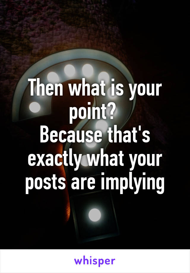 Then what is your point? 
Because that's exactly what your posts are implying