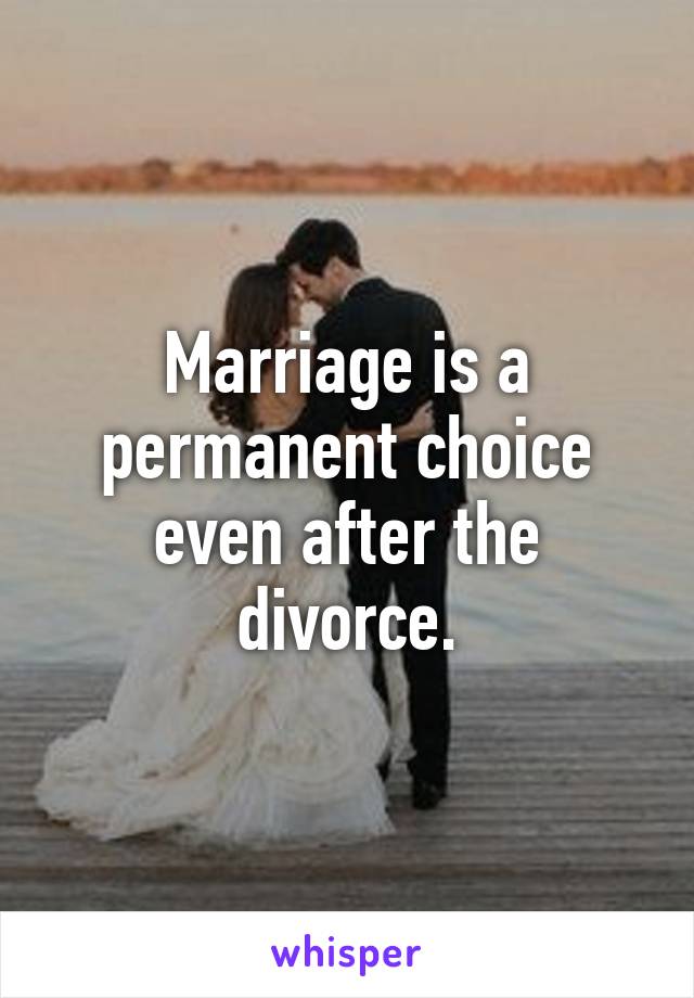 Marriage is a permanent choice even after the divorce.