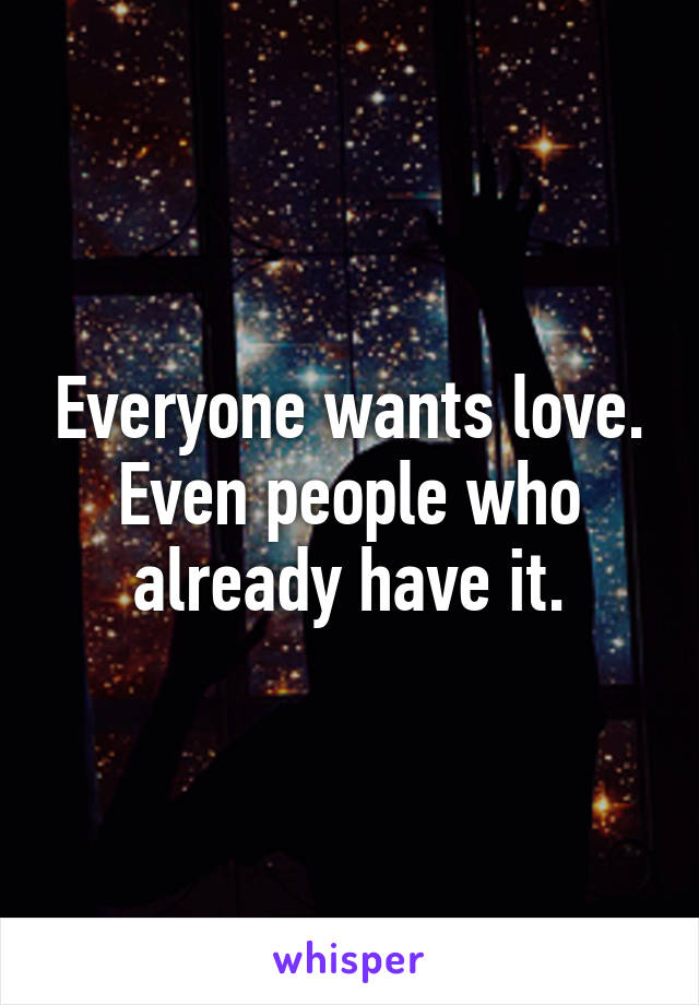 Everyone wants love. Even people who already have it.