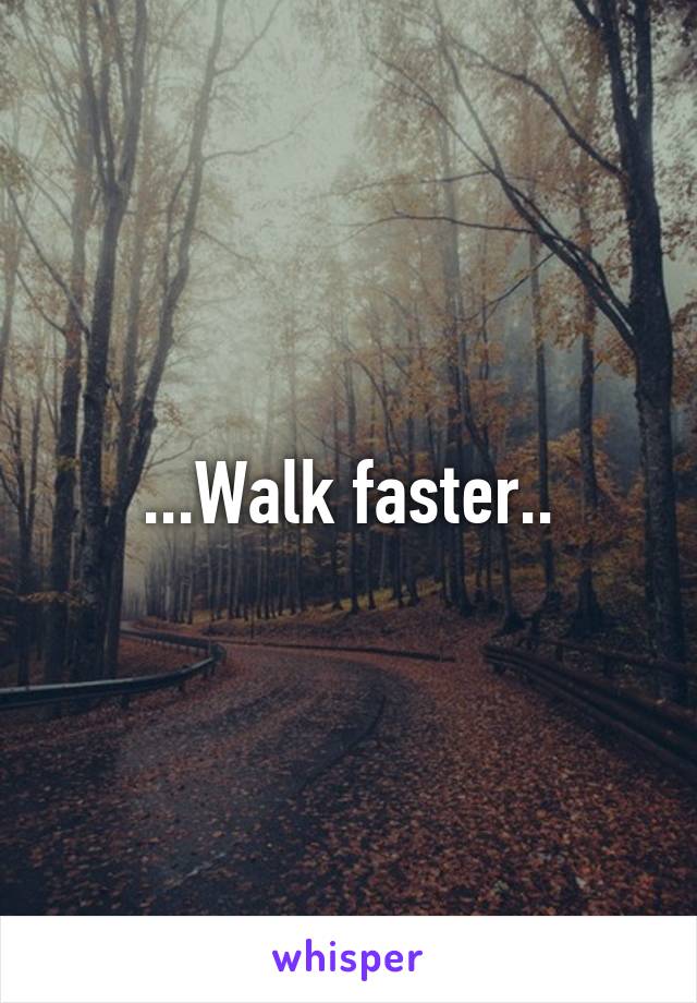 ...Walk faster..