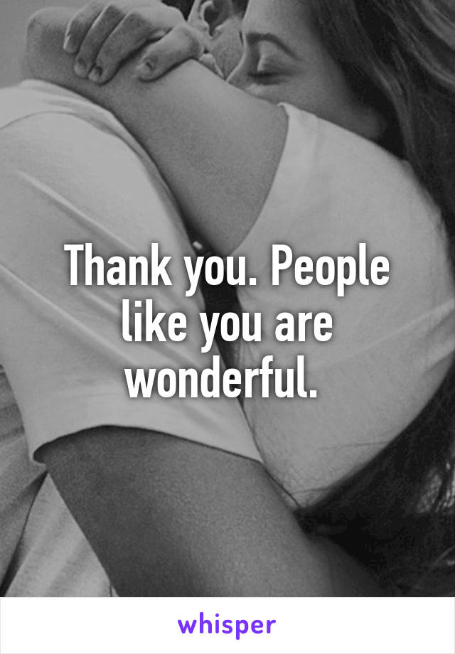 Thank you. People like you are wonderful. 