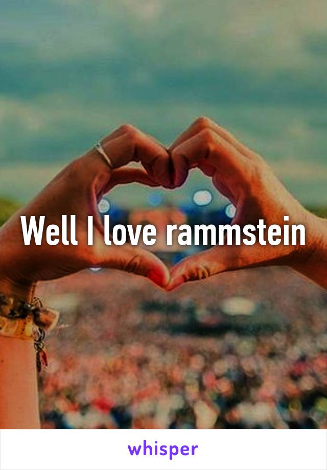 Well I love rammstein