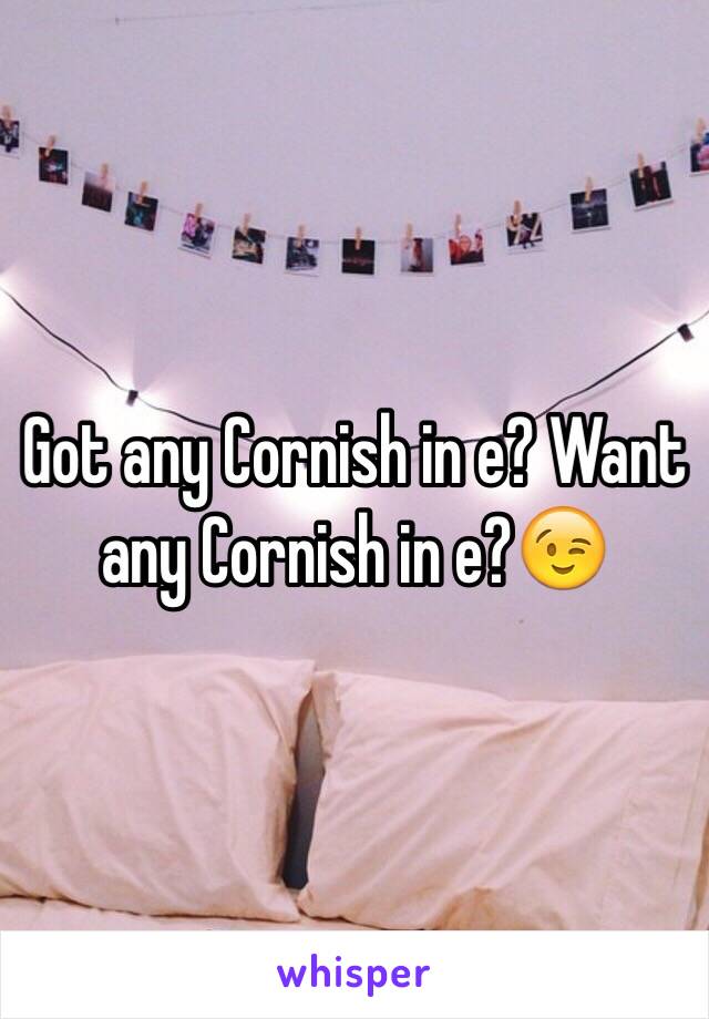 Got any Cornish in e? Want any Cornish in e?😉