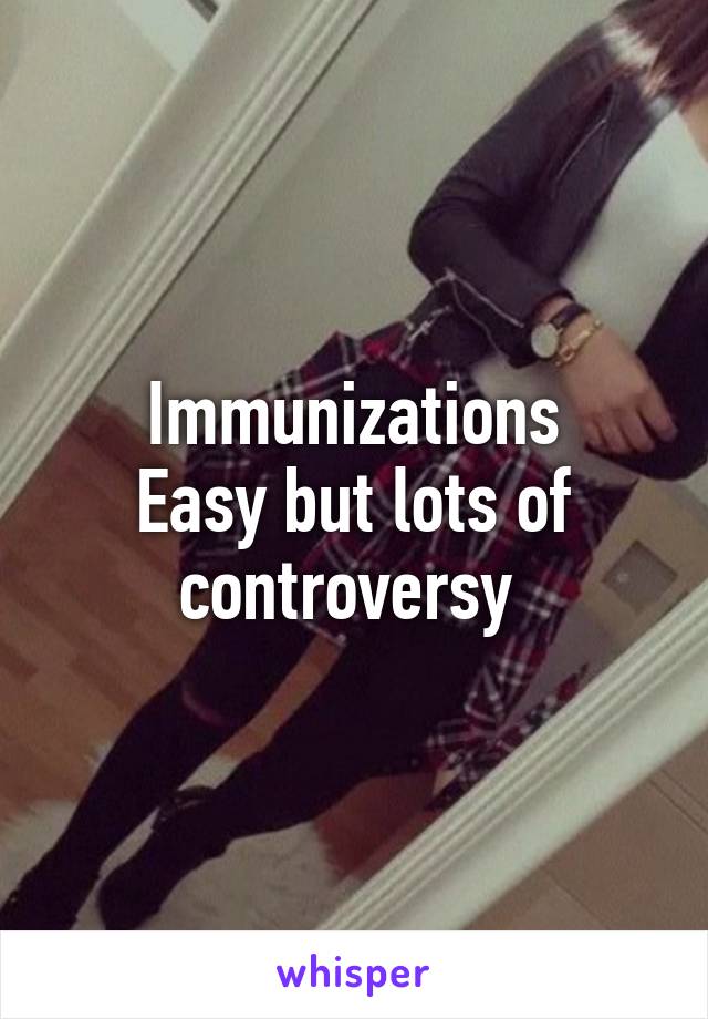 Immunizations
Easy but lots of controversy 