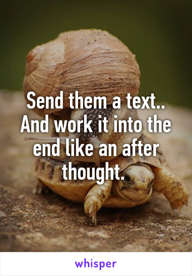 Send them a text.. And work it into the end like an after thought. 