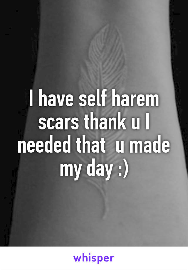 I have self harem scars thank u I needed that  u made my day :)