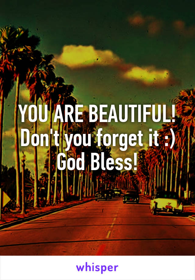 YOU ARE BEAUTIFUL! Don't you forget it :) God Bless!