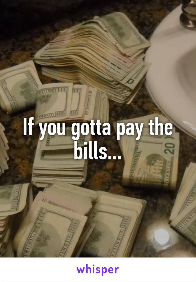 If you gotta pay the bills...