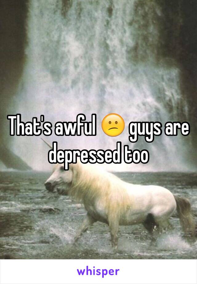 That's awful 😕 guys are depressed too