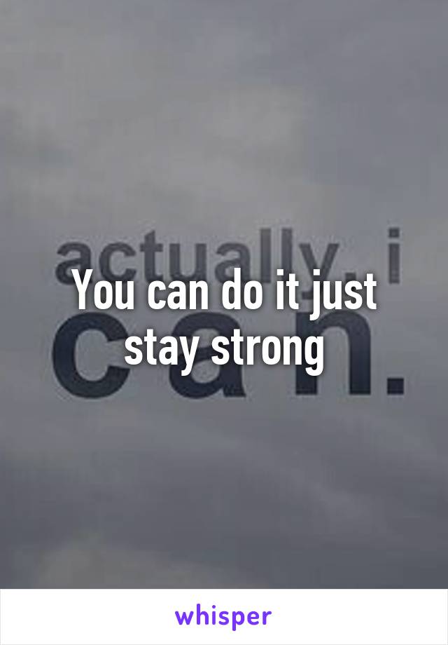 You can do it just stay strong