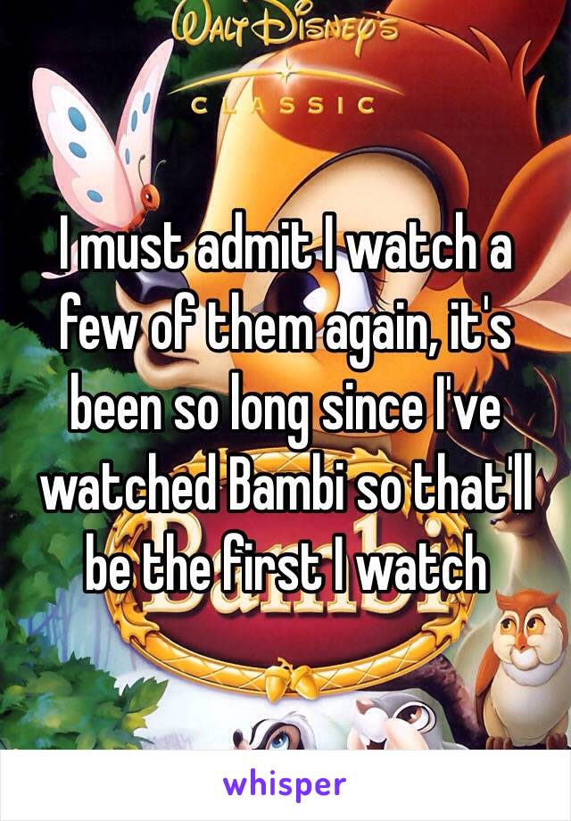 I must admit I watch a few of them again, it's been so long since I've watched Bambi so that'll be the first I watch