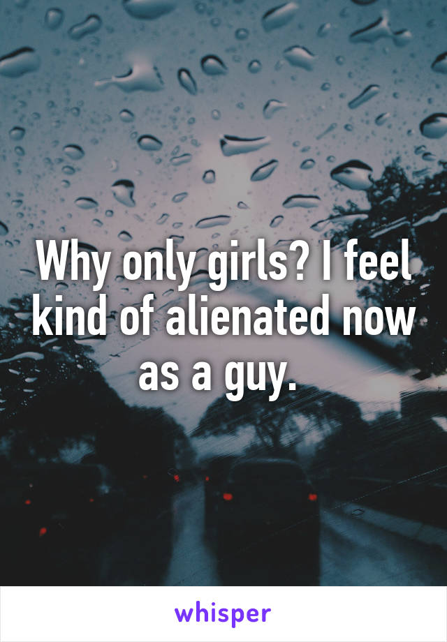 Why only girls? I feel kind of alienated now as a guy. 