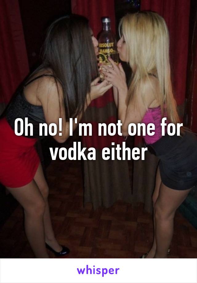 Oh no! I'm not one for vodka either