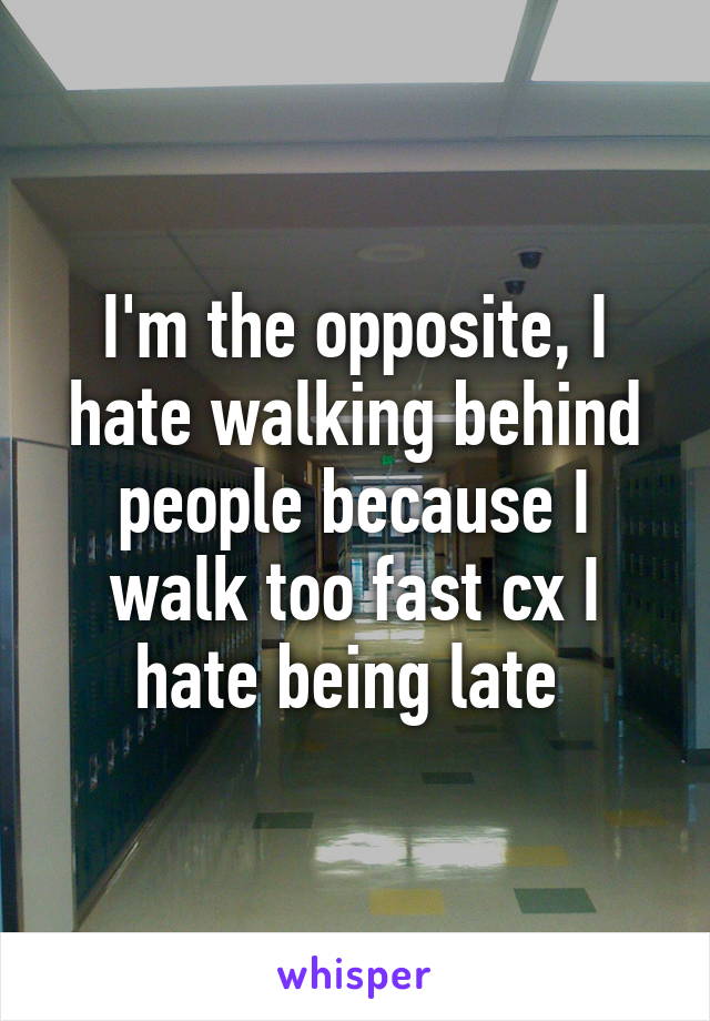 I'm the opposite, I hate walking behind people because I walk too fast cx I hate being late 