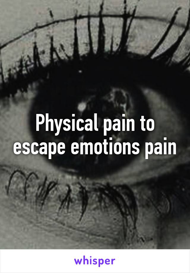 Physical pain to escape emotions pain