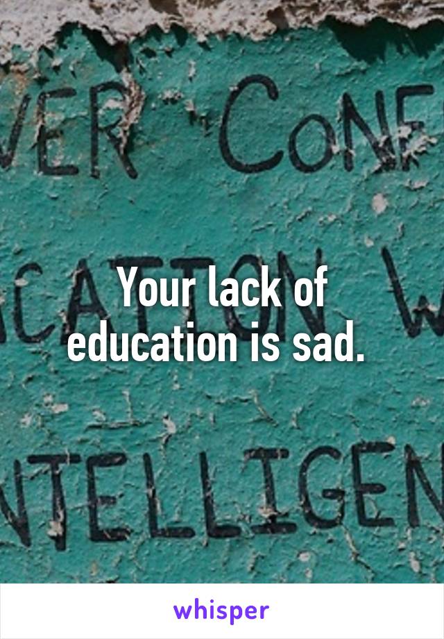 Your lack of education is sad. 