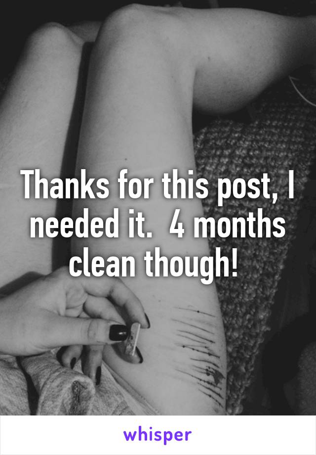 Thanks for this post, I needed it.  4 months clean though! 