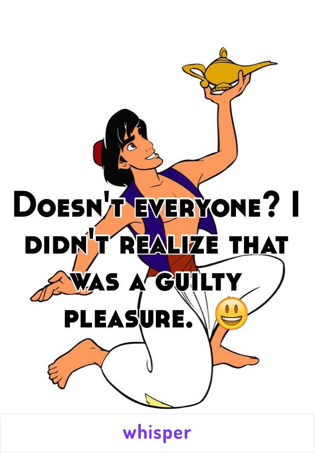Doesn't everyone? I didn't realize that was a guilty pleasure.  😃