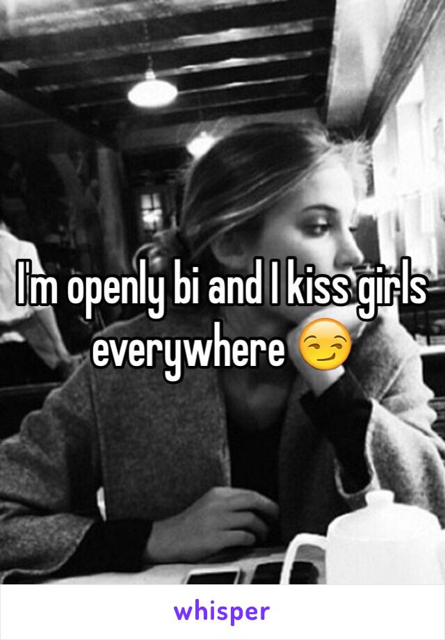 I'm openly bi and I kiss girls everywhere 😏