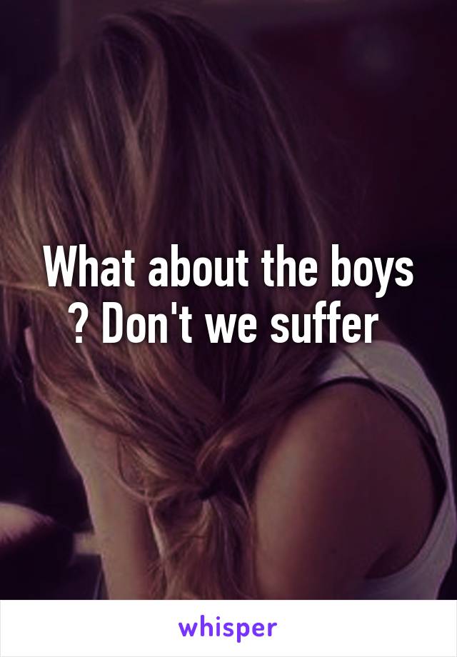 What about the boys ? Don't we suffer 
