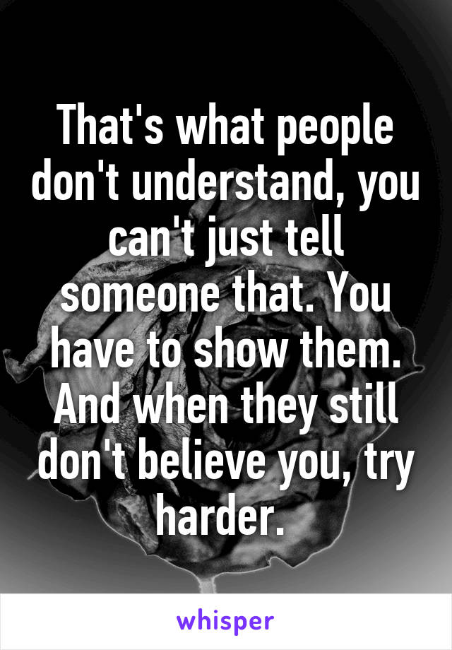 That's what people don't understand, you can't just tell someone that. You have to show them. And when they still don't believe you, try harder. 