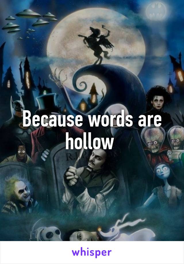 Because words are hollow 