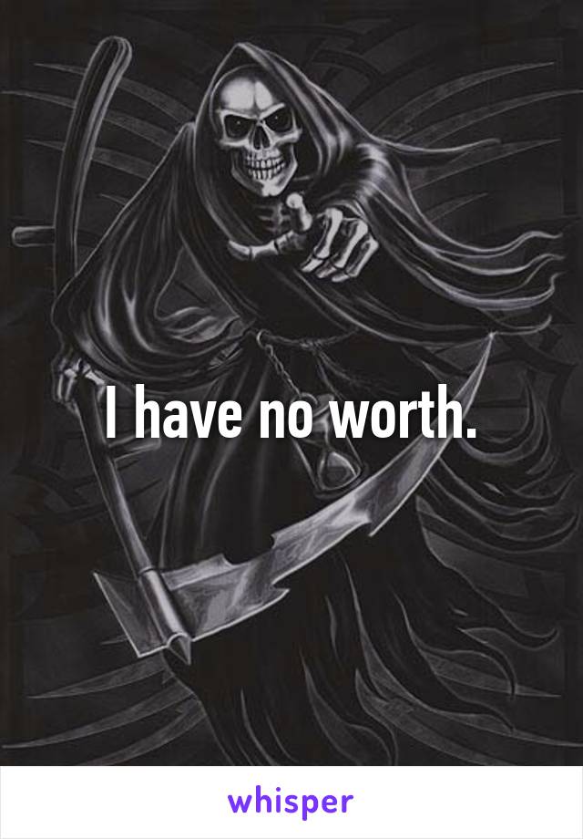 I have no worth.