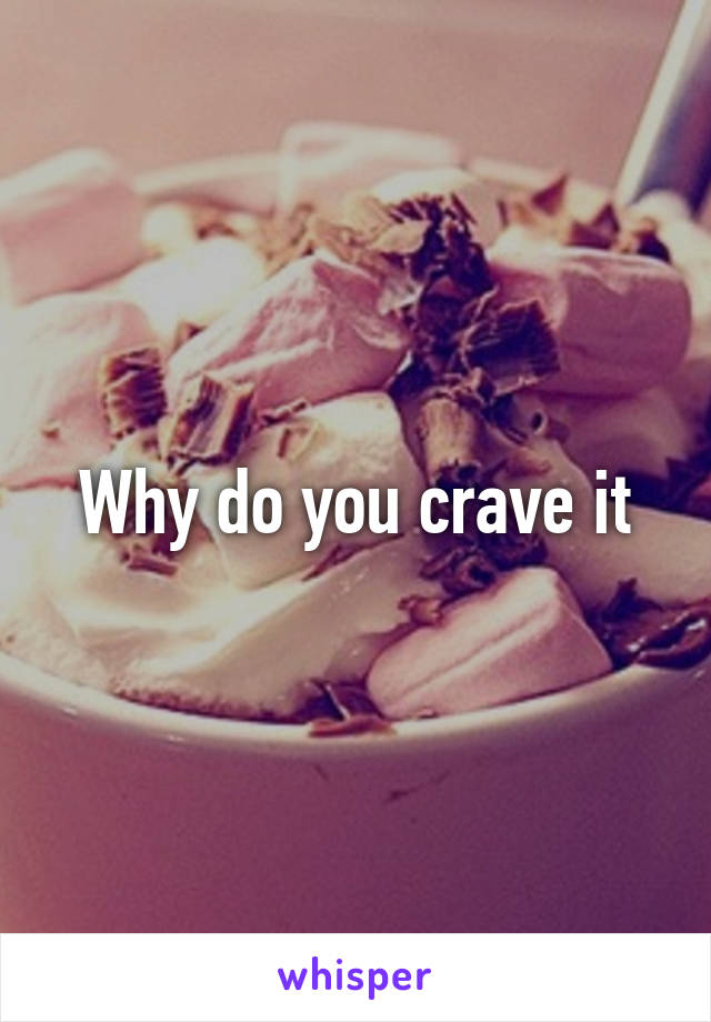 Why do you crave it