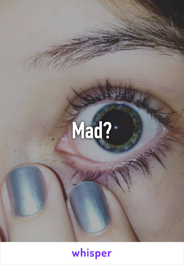 Mad?