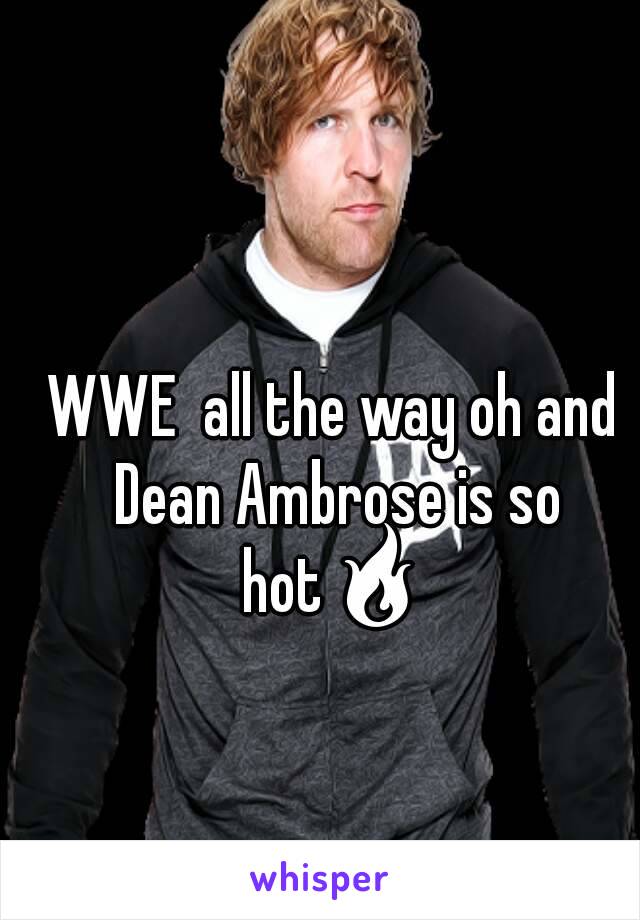 WWE  all the way oh and Dean Ambrose is so hot🔥 