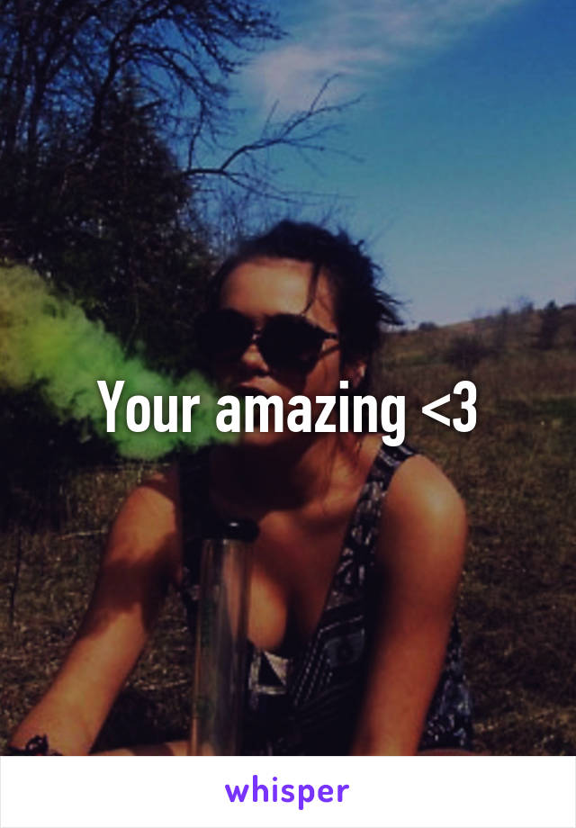 Your amazing <3