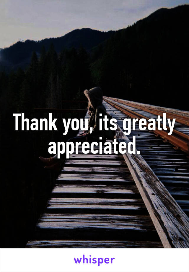 Thank you, its greatly appreciated.