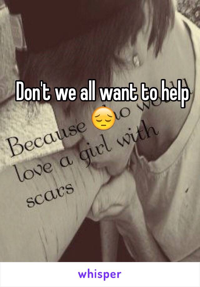 Don't we all want to help 😔