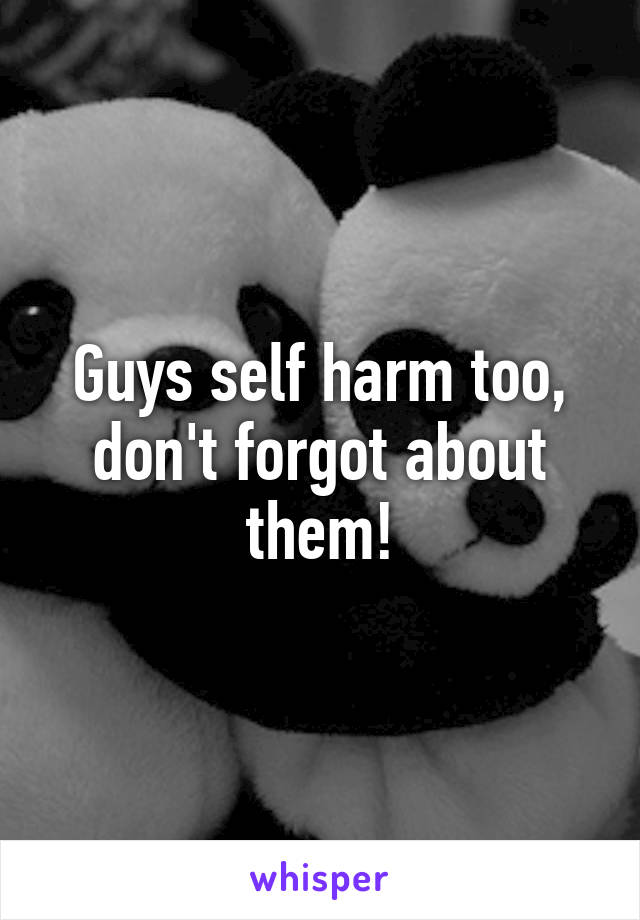 Guys self harm too, don't forgot about them!