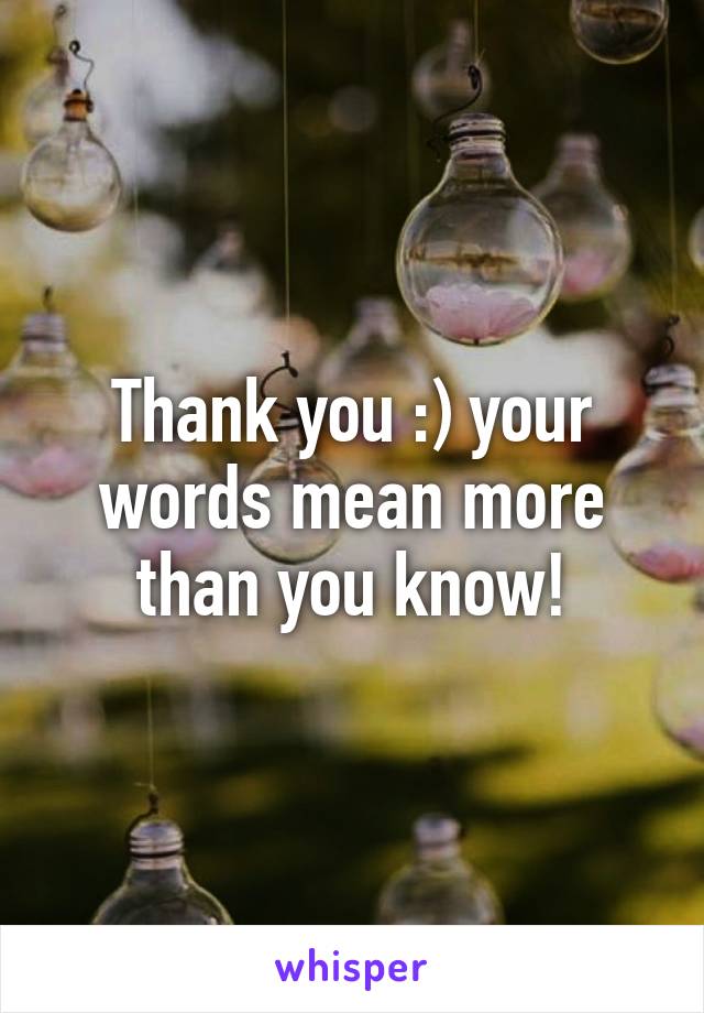 Thank you :) your words mean more than you know!