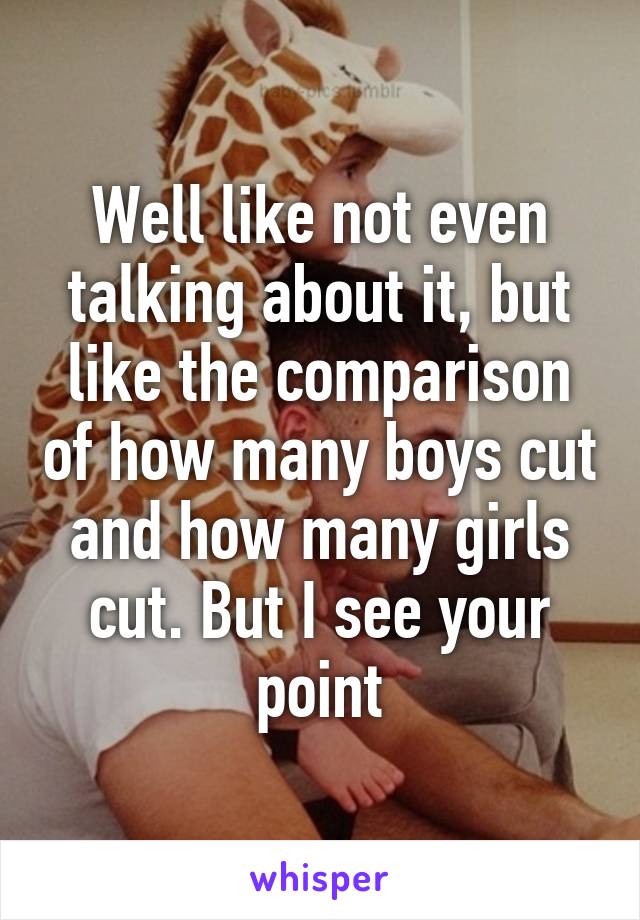 Well like not even talking about it, but like the comparison of how many boys cut and how many girls cut. But I see your point