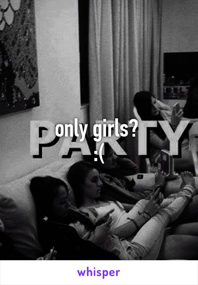 only girls? 
:(