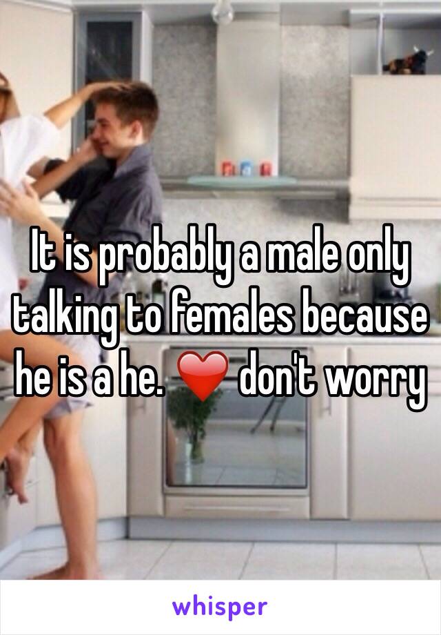 It is probably a male only talking to females because he is a he. ❤️ don't worry 