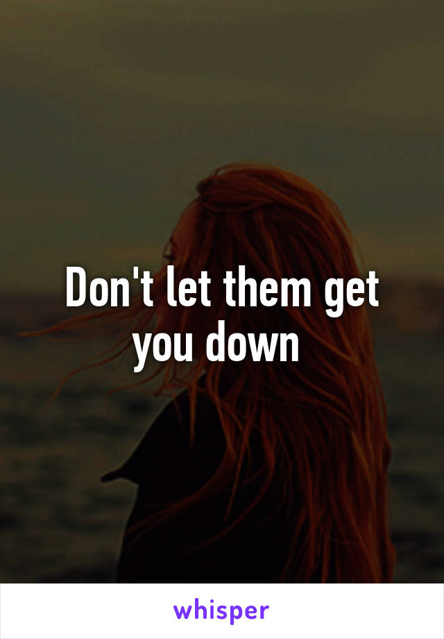 Don't let them get you down 