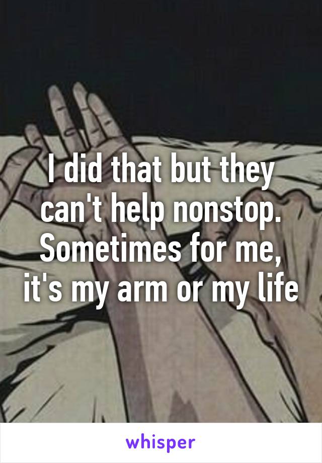 I did that but they can't help nonstop. Sometimes for me, it's my arm or my life