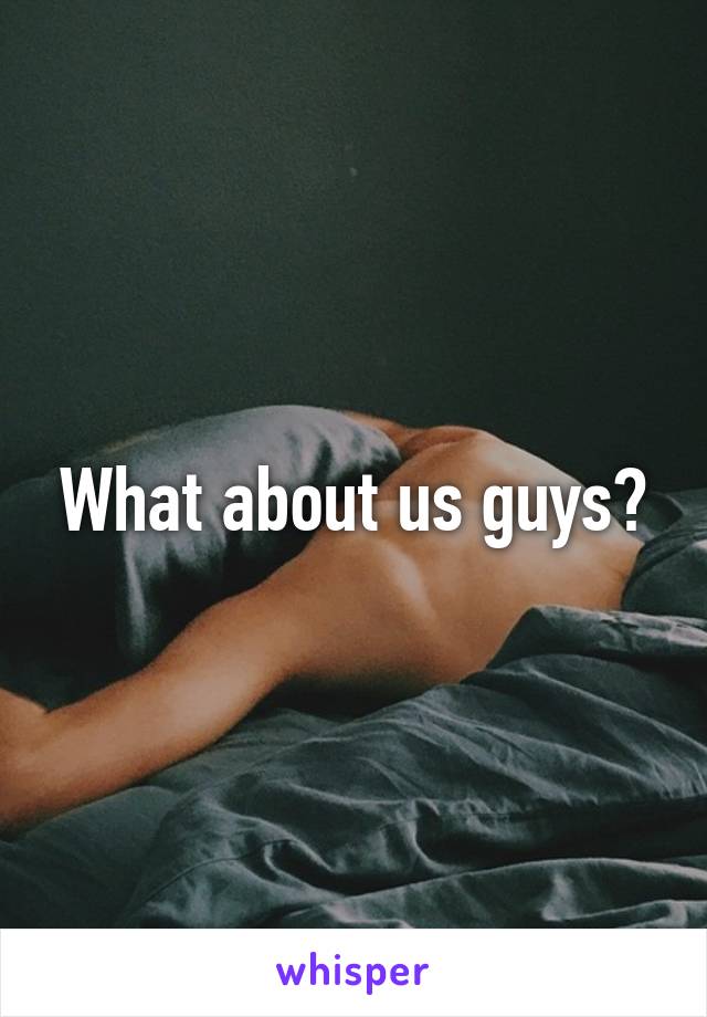 What about us guys?