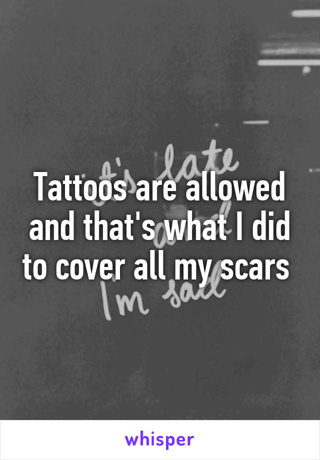 Tattoos are allowed and that's what I did to cover all my scars 