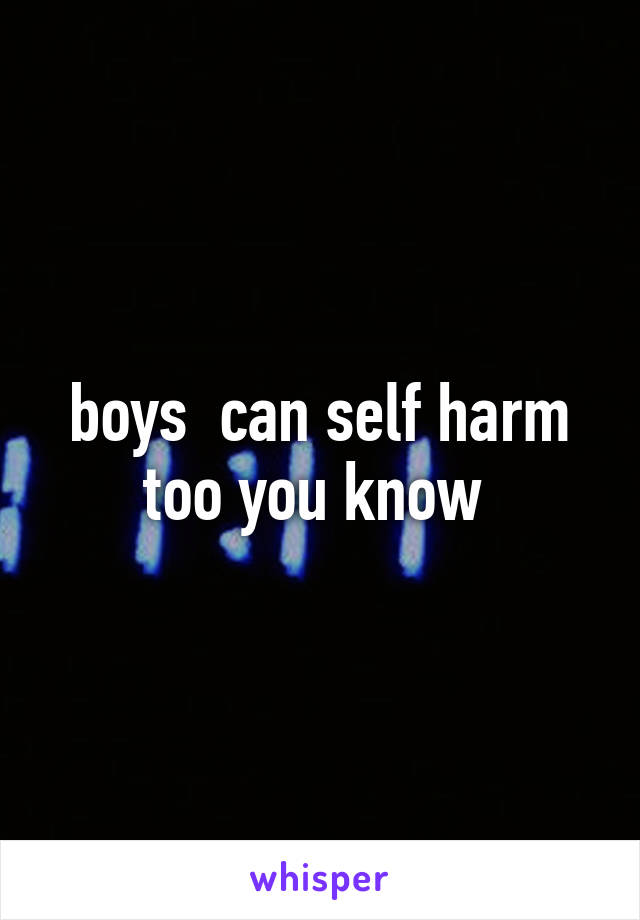 boys  can self harm too you know 